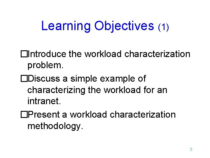 Learning Objectives (1) �Introduce the workload characterization problem. �Discuss a simple example of characterizing