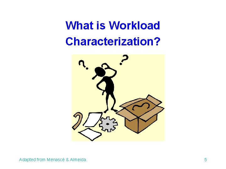What is Workload Characterization? Adapted from Menascé & Almeida. 5 