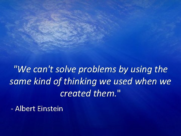"We can't solve problems by using the same kind of thinking we used when