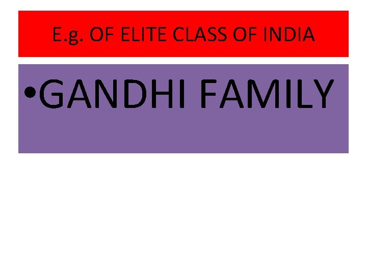 E. g. OF ELITE CLASS OF INDIA • GANDHI FAMILY 