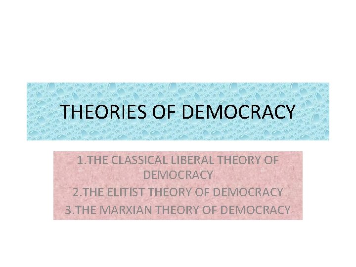 THEORIES OF DEMOCRACY 1. THE CLASSICAL LIBERAL THEORY OF DEMOCRACY 2. THE ELITIST THEORY