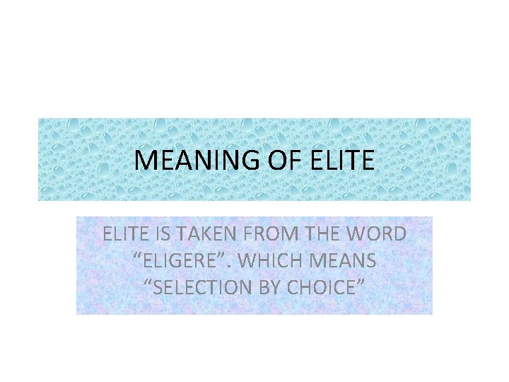 MEANING OF ELITE IS TAKEN FROM THE WORD “ELIGERE”. WHICH MEANS “SELECTION BY CHOICE”