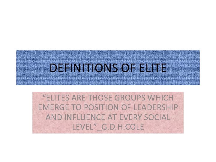 DEFINITIONS OF ELITE “ELITES ARE THOSE GROUPS WHICH EMERGE TO POSITION OF LEADERSHIP AND