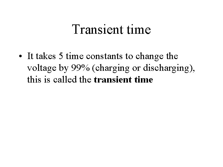 Transient time • It takes 5 time constants to change the voltage by 99%
