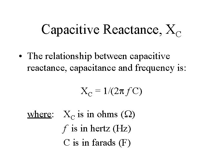 Capacitive Reactance, XC • The relationship between capacitive reactance, capacitance and frequency is: XC