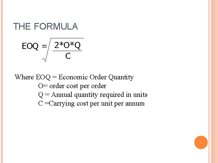 THE FORMULA EOQ = 2*O*Q C Where EOQ = Economic Order Quantity O= order