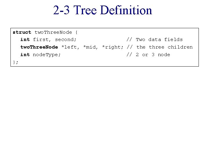 2 -3 Tree Definition struct two. Three. Node { int first, second; // Two