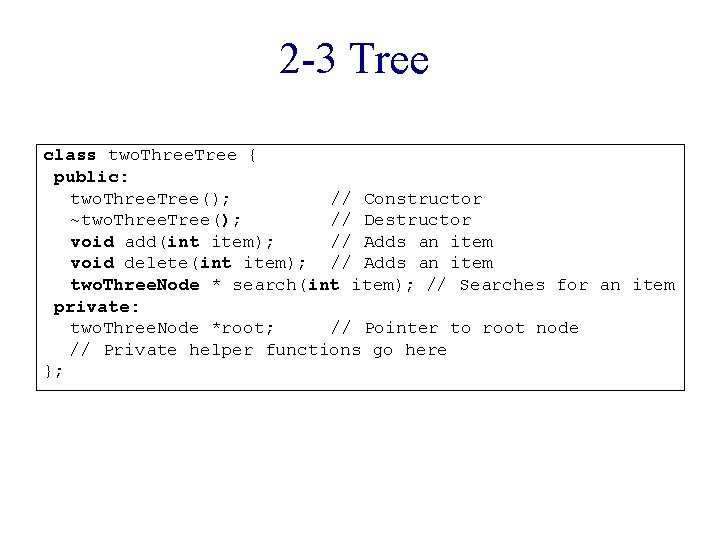 2 -3 Tree class two. Three. Tree { public: two. Three. Tree(); // Constructor