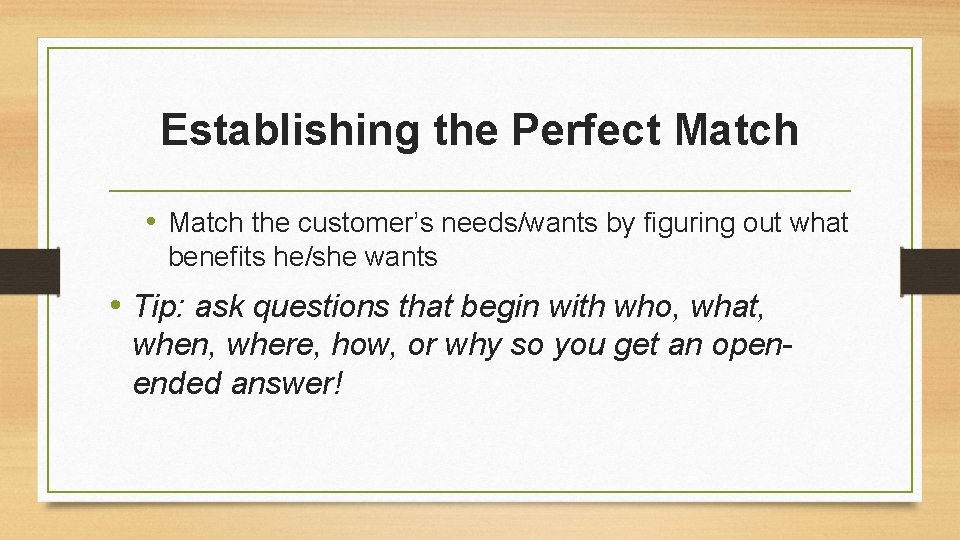 Establishing the Perfect Match • Match the customer’s needs/wants by figuring out what benefits