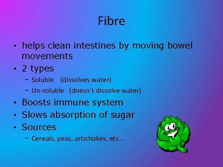 Fibre • helps clean intestines by moving bowel movements • 2 types – Soluble Fibre • helps clean intestines by moving bowel movements • 2 types – Soluble