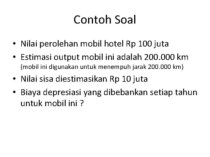 Contoh Soal • Nilai perolehan mobil hotel Rp 100 juta • Estimasi output mobil