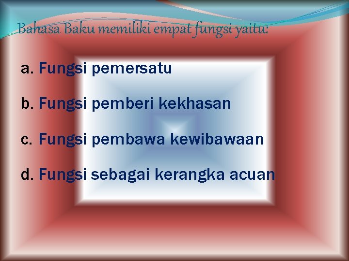 Bahasa Baku memiliki empat fungsi yaitu: a. Fungsi pemersatu b. Fungsi pemberi kekhasan c.