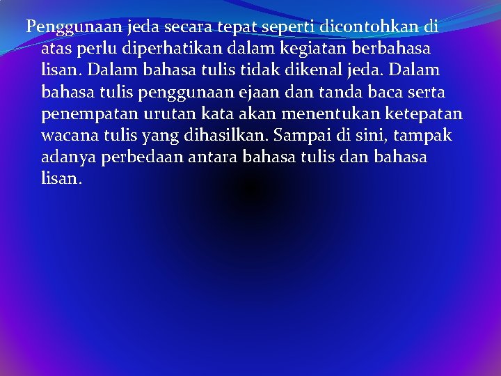 Penggunaan jeda secara tepat seperti dicontohkan di atas perlu diperhatikan dalam kegiatan berbahasa lisan.