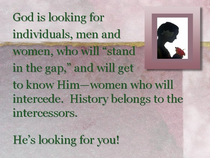 God is looking for individuals, men and women, who will “stand in the gap,