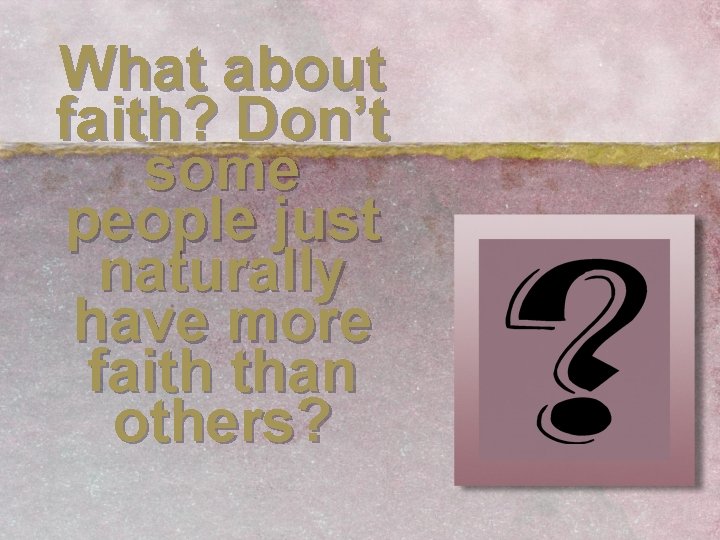 What about faith? Don’t some people just naturally have more faith than others? 