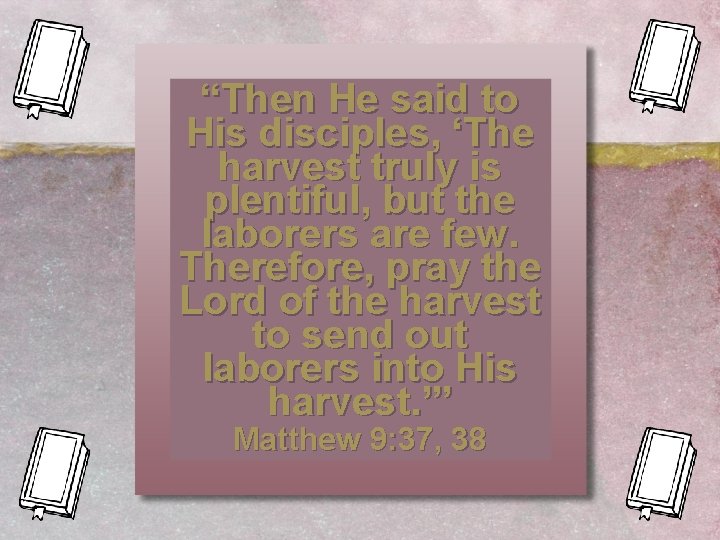 “Then He said to His disciples, ‘The harvest truly is plentiful, but the laborers