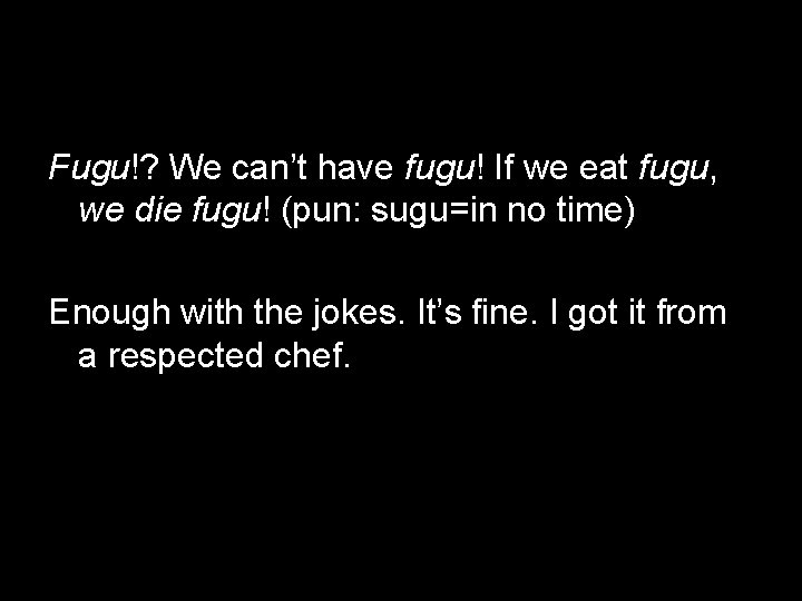 Fugu!? We can’t have fugu! If we eat fugu, we die fugu! (pun: sugu=in