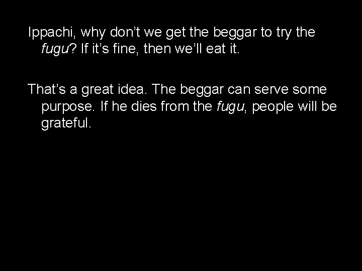 Ippachi, why don’t we get the beggar to try the fugu? If it’s fine,