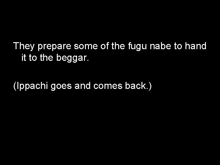 They prepare some of the fugu nabe to hand it to the beggar. (Ippachi