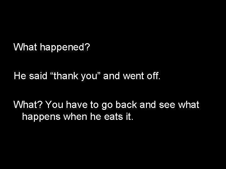 What happened? He said “thank you” and went off. What? You have to go