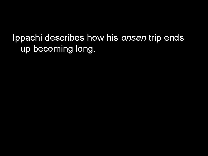 Ippachi describes how his onsen trip ends up becoming long. 