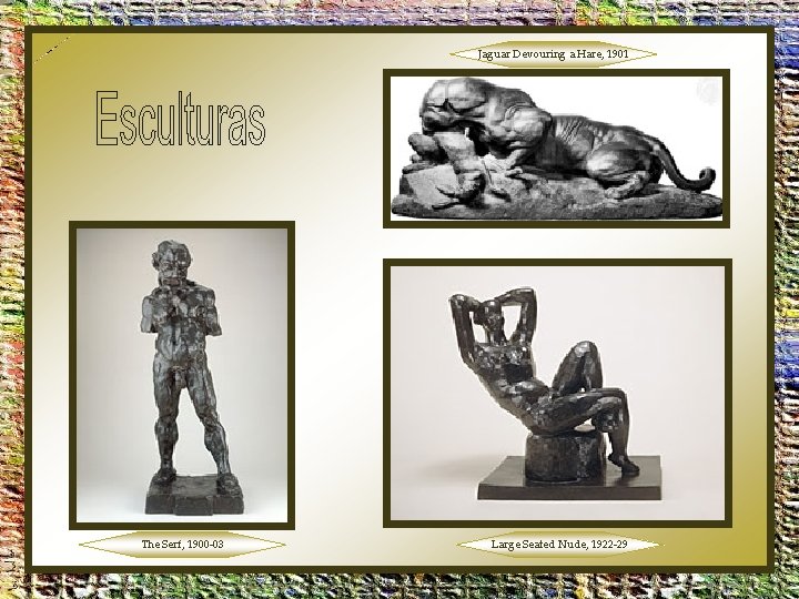 Jaguar Devouring a Hare, 1901 The Serf, 1900 -03 Large Seated Nude, 1922 -29