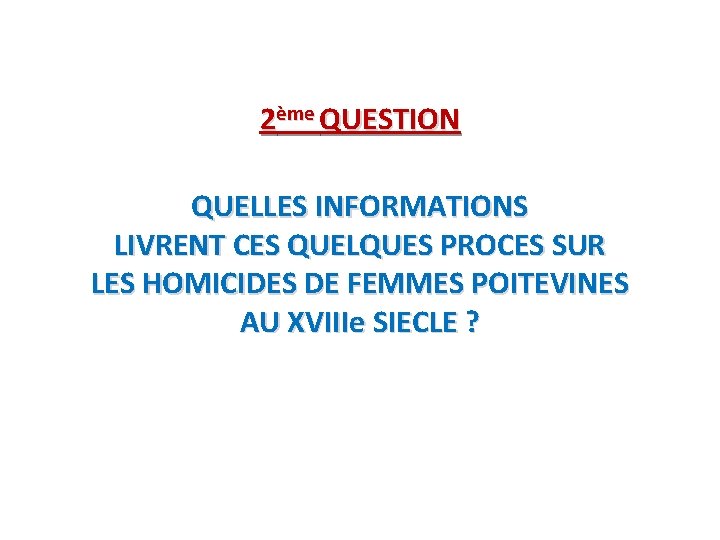 2ème QUESTION QUELLES INFORMATIONS LIVRENT CES QUELQUES PROCES SUR LES HOMICIDES DE FEMMES POITEVINES