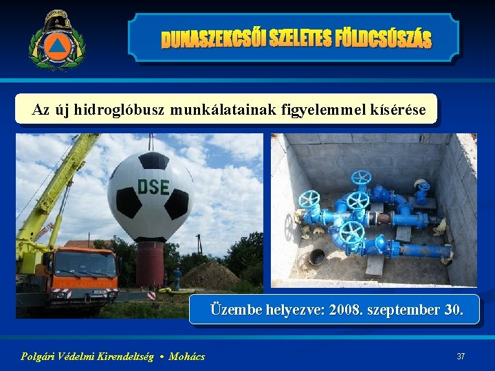 Az új hidroglóbusz munkálatainak figyelemmel kísérése Üzembe helyezve: 2008. szeptember 30. Polgári Védelmi Kirendeltség