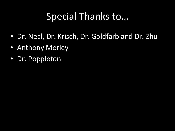 Special Thanks to… • Dr. Neal, Dr. Krisch, Dr. Goldfarb and Dr. Zhu •