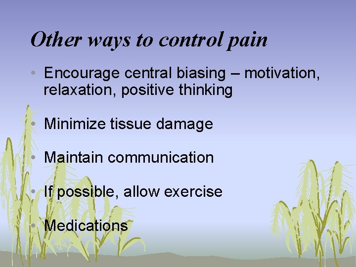 Other ways to control pain • Encourage central biasing – motivation, relaxation, positive thinking