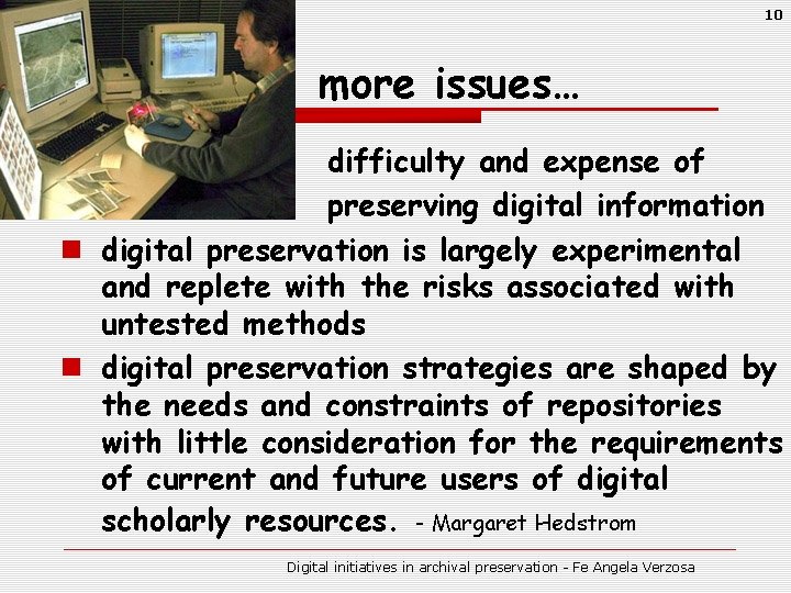 10 more issues… difficulty and expense of preserving digital information n digital preservation is