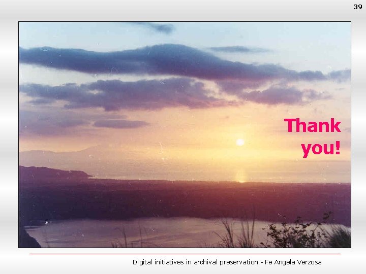 39 Thank you! Digital initiatives in archival preservation - Fe Angela Verzosa 