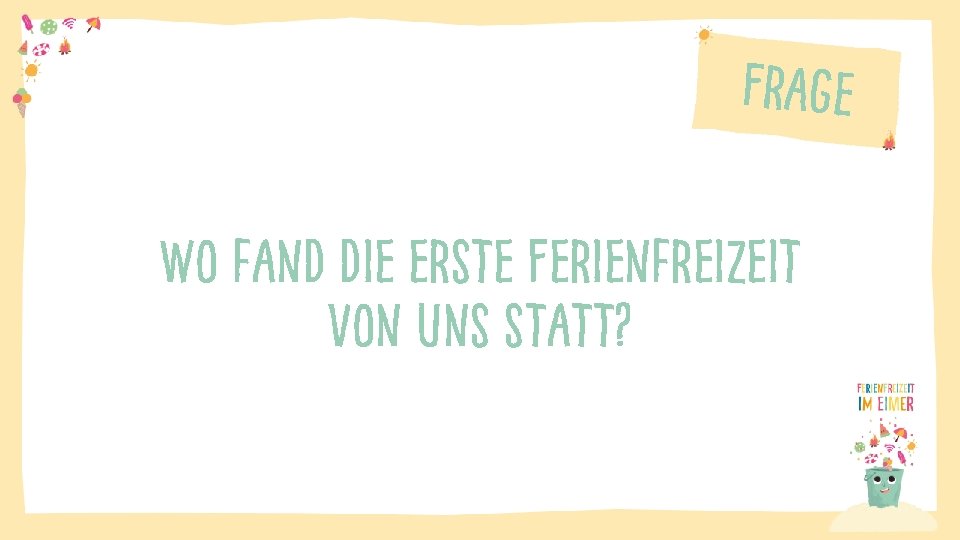 Frage Wo fand die erste Ferienfreizeit von uns statt? 