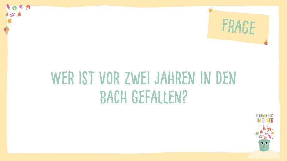 Frage Wer ist vor zwei Jahren in den Bach gefallen? 