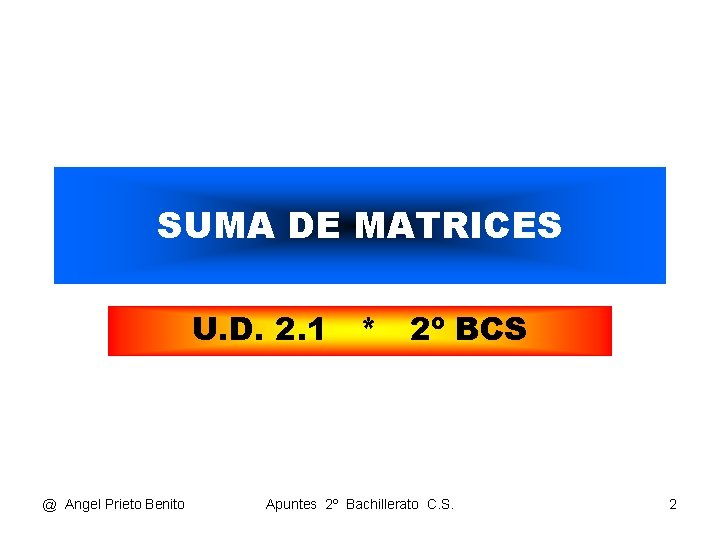 SUMA DE MATRICES U. D. 2. 1 * 2º BCS @ Angel Prieto Benito SUMA DE MATRICES U. D. 2. 1 * 2º BCS @ Angel Prieto Benito