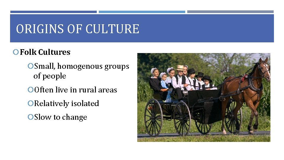 ORIGINS OF CULTURE Folk Cultures Small, homogenous groups of people Often live in rural