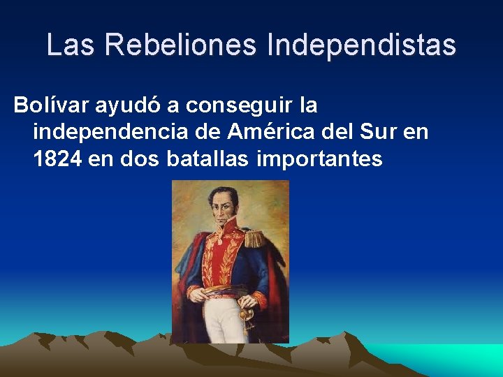 Las Rebeliones Independistas Bolívar ayudó a conseguir la independencia de América del Sur en