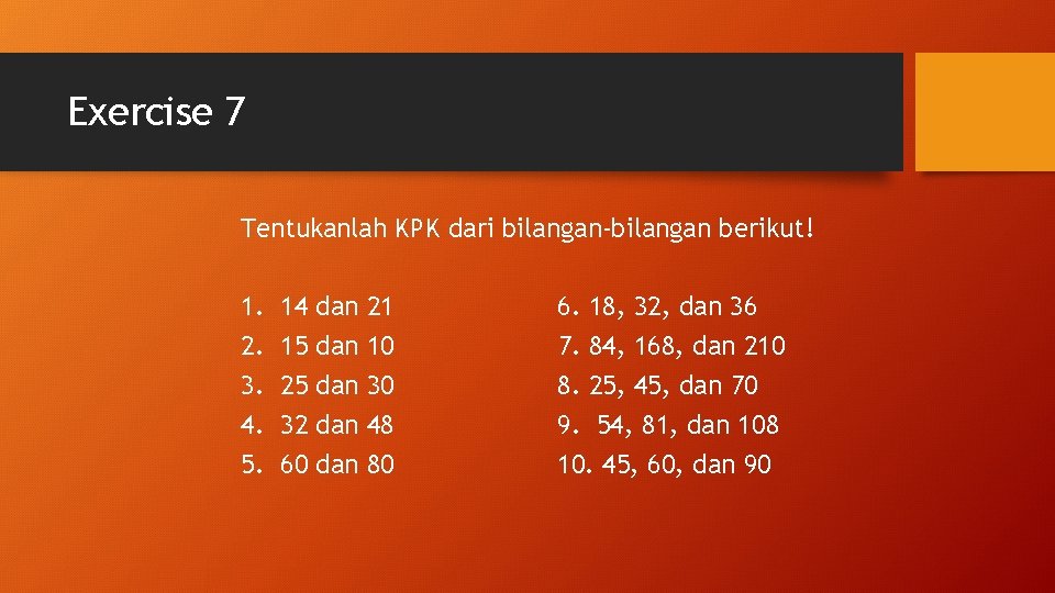 Exercise 7 Tentukanlah KPK dari bilangan-bilangan berikut! 1. 2. 3. 4. 5. 14 15