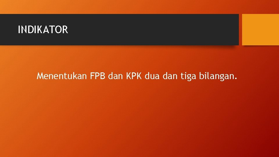 INDIKATOR Menentukan FPB dan KPK dua dan tiga bilangan. 