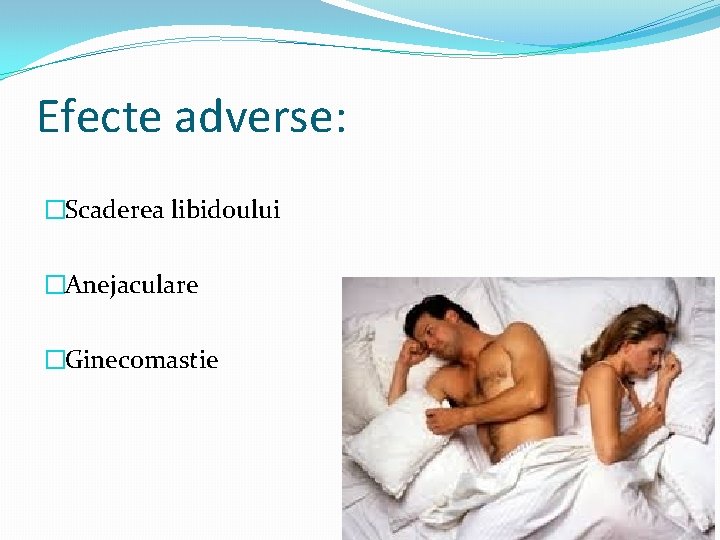 Efecte adverse: �Scaderea libidoului �Anejaculare �Ginecomastie 