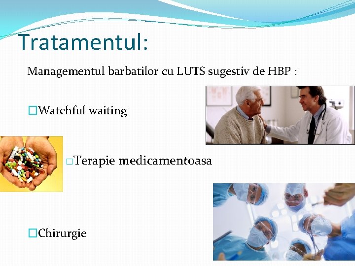 Tratamentul: Managementul barbatilor cu LUTS sugestiv de HBP : �Watchful waiting �Terapie medicamentoasa �Chirurgie