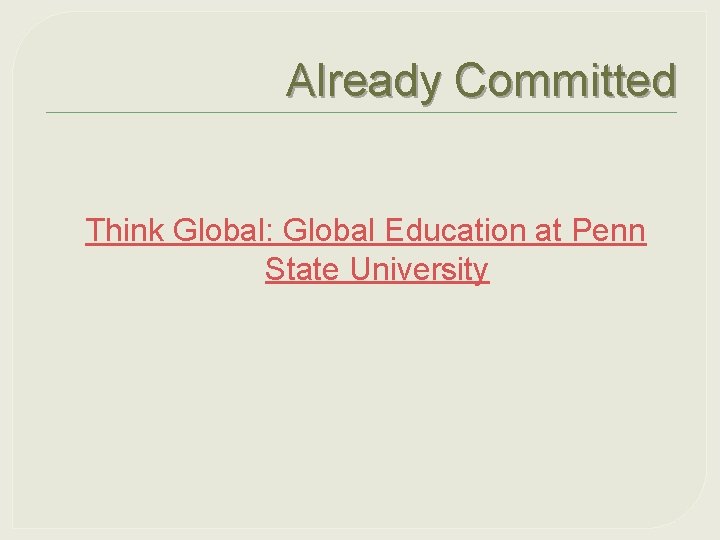 Already Committed Think Global: Global Education at Penn State University 