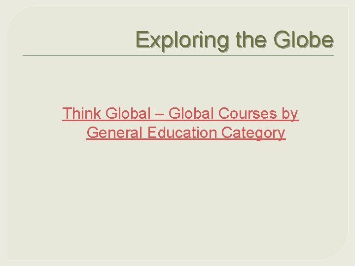 Exploring the Globe Think Global – Global Courses by General Education Category 