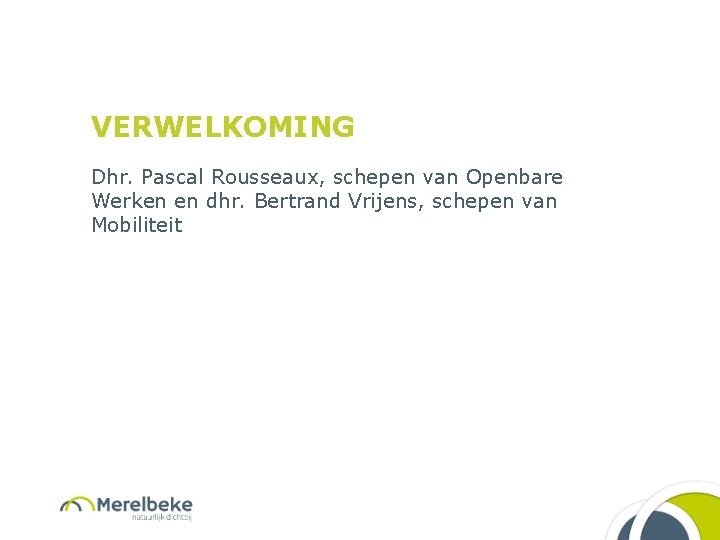 VERWELKOMING Dhr. Pascal Rousseaux, schepen van Openbare Werken en dhr. Bertrand Vrijens, schepen van