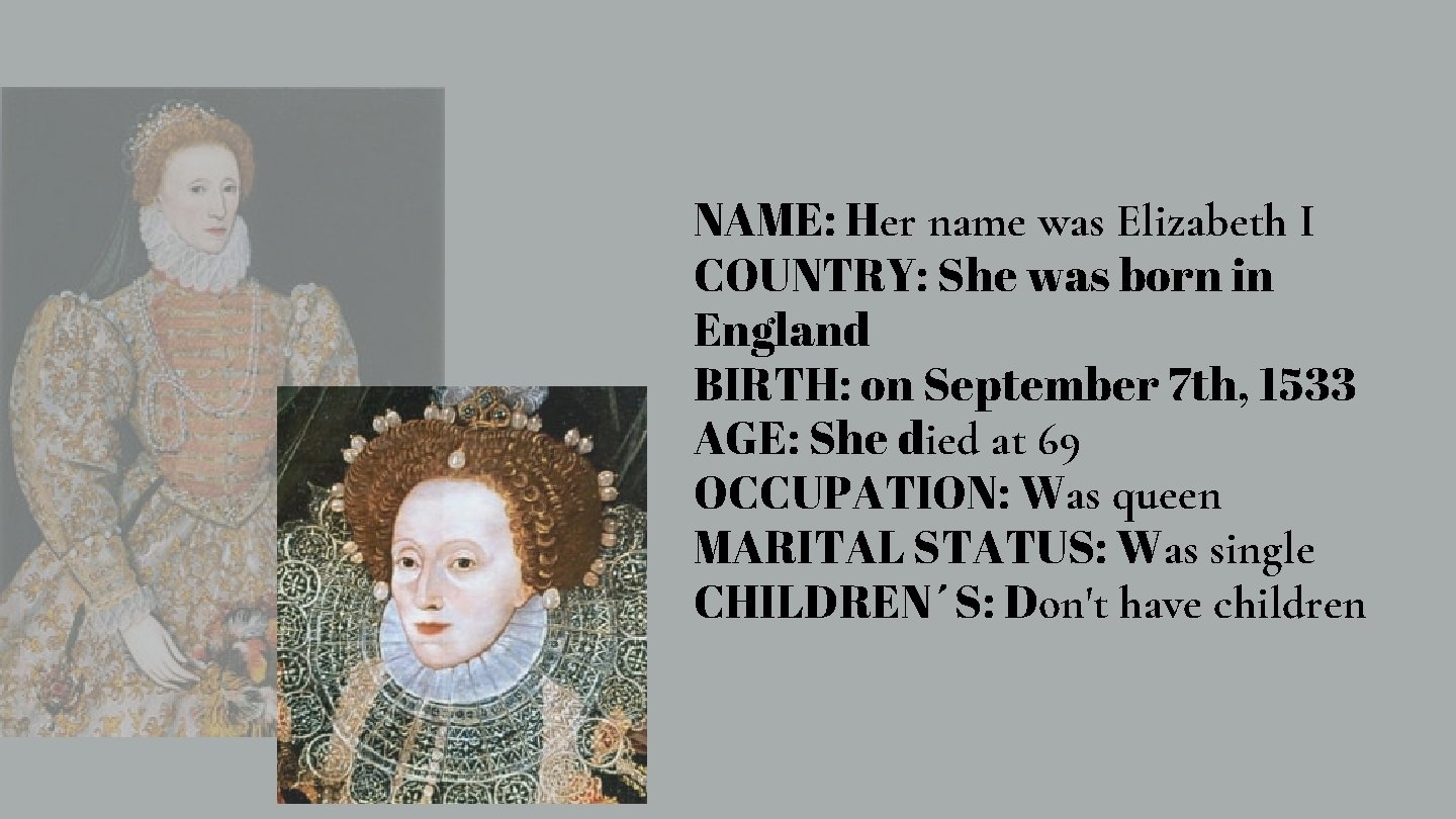 NAME: Her name was Elizabeth I COUNTRY: She was born in England BIRTH: on