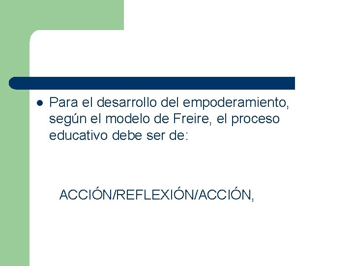 l Para el desarrollo del empoderamiento, según el modelo de Freire, el proceso educativo