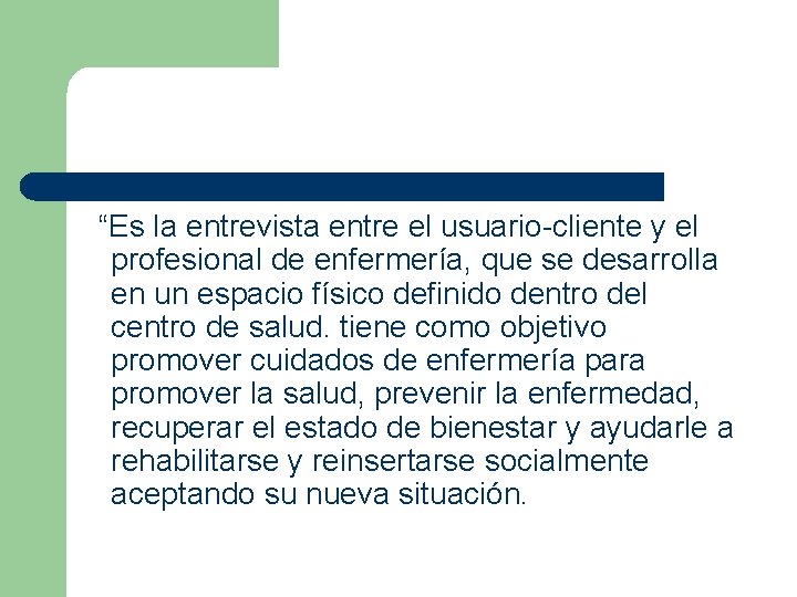 “Es la entrevista entre el usuario-cliente y el profesional de enfermería, que se desarrolla