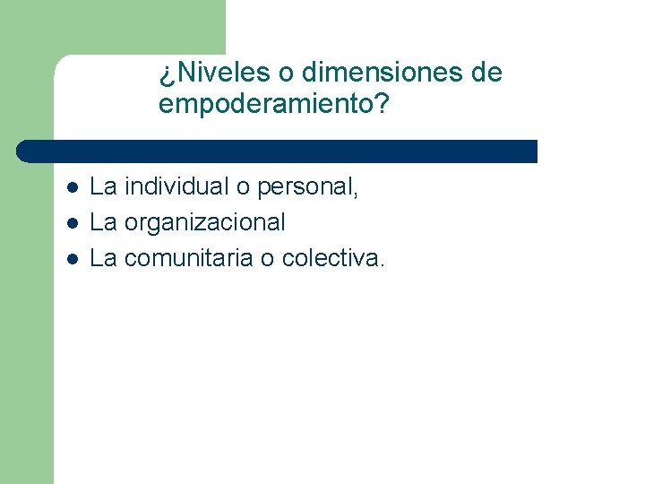 ¿Niveles o dimensiones de empoderamiento? l l l La individual o personal, La organizacional