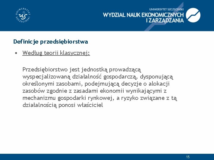 Definicje przedsiębiorstwa • Według teorii klasycznej: Przedsiębiorstwo jest jednostką prowadzącą wyspecjalizowaną działalność gospodarczą, dysponującą