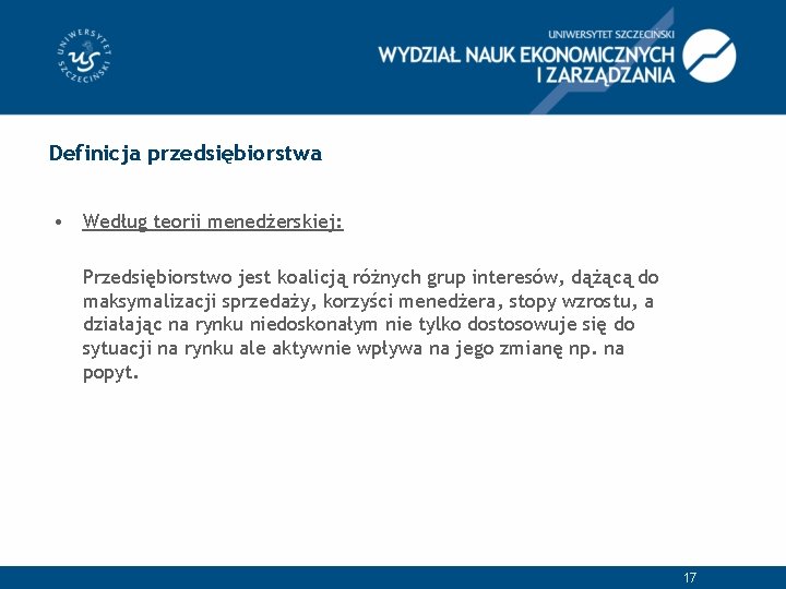 Definicja przedsiębiorstwa • Według teorii menedżerskiej: Przedsiębiorstwo jest koalicją różnych grup interesów, dążącą do